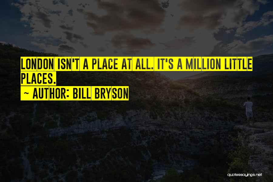 Bill Bryson Quotes: London Isn't A Place At All. It's A Million Little Places.
