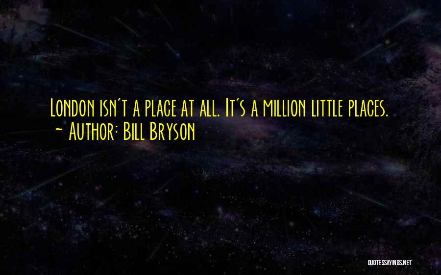 Bill Bryson Quotes: London Isn't A Place At All. It's A Million Little Places.