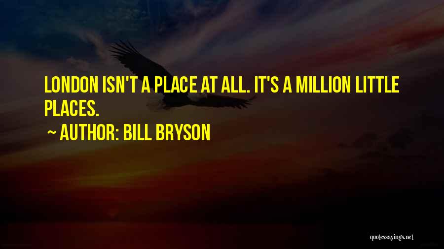 Bill Bryson Quotes: London Isn't A Place At All. It's A Million Little Places.