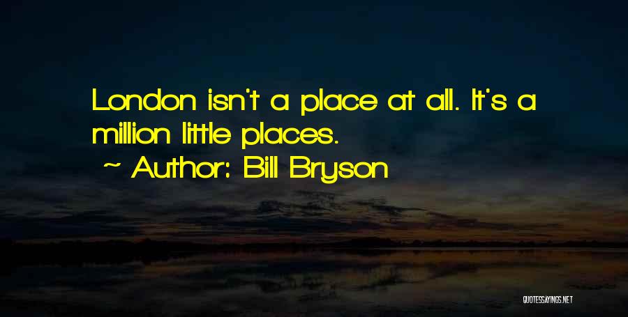 Bill Bryson Quotes: London Isn't A Place At All. It's A Million Little Places.