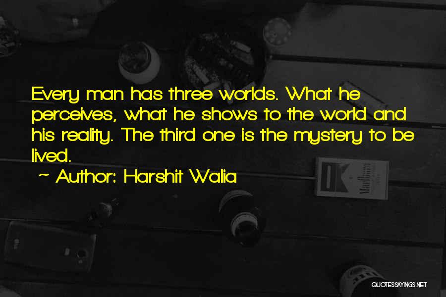 Harshit Walia Quotes: Every Man Has Three Worlds. What He Perceives, What He Shows To The World And His Reality. The Third One