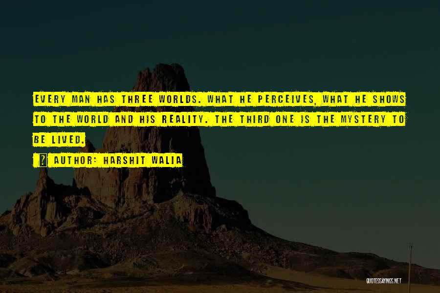 Harshit Walia Quotes: Every Man Has Three Worlds. What He Perceives, What He Shows To The World And His Reality. The Third One