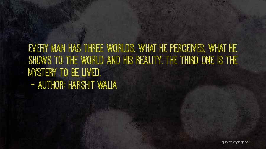 Harshit Walia Quotes: Every Man Has Three Worlds. What He Perceives, What He Shows To The World And His Reality. The Third One