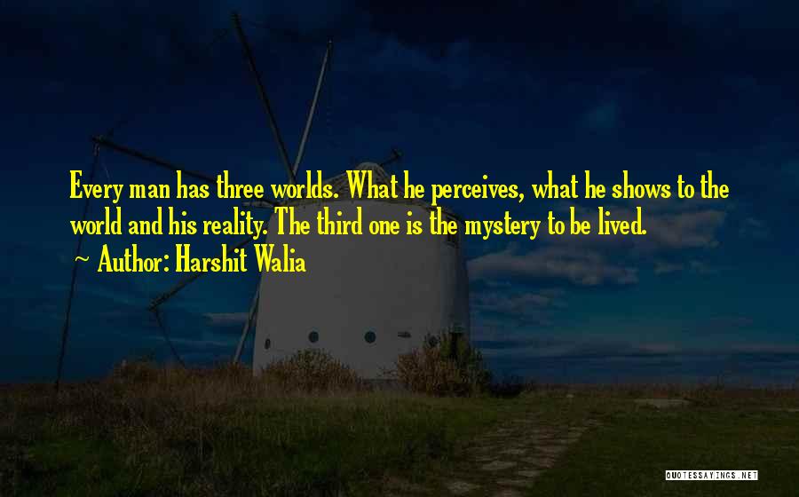 Harshit Walia Quotes: Every Man Has Three Worlds. What He Perceives, What He Shows To The World And His Reality. The Third One