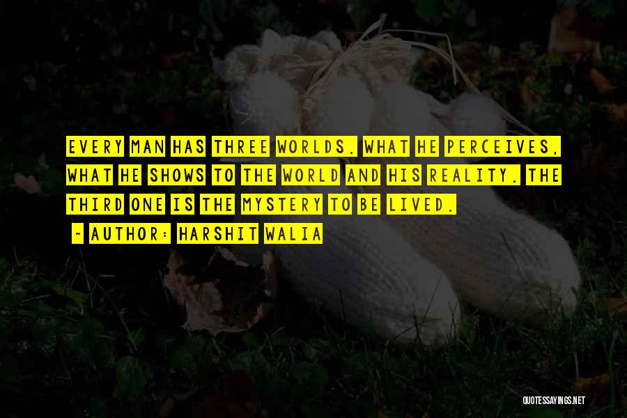 Harshit Walia Quotes: Every Man Has Three Worlds. What He Perceives, What He Shows To The World And His Reality. The Third One