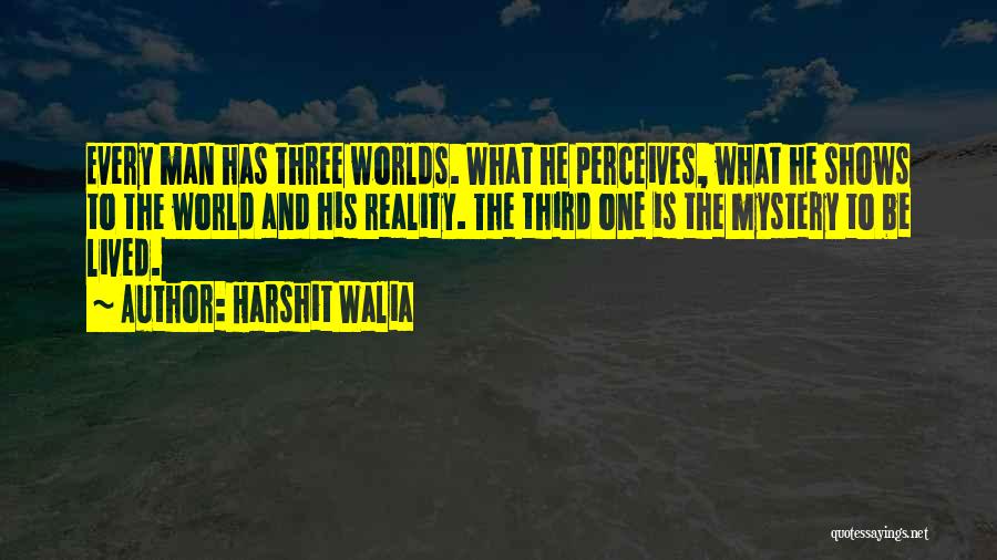 Harshit Walia Quotes: Every Man Has Three Worlds. What He Perceives, What He Shows To The World And His Reality. The Third One