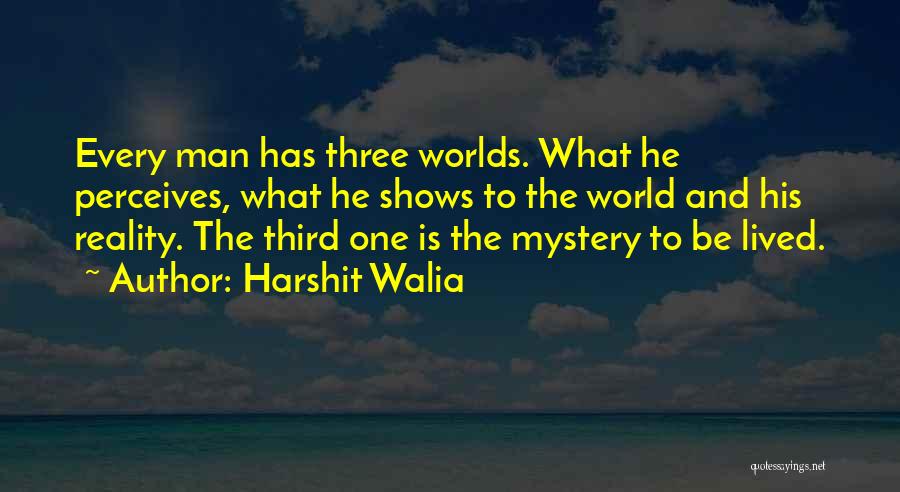 Harshit Walia Quotes: Every Man Has Three Worlds. What He Perceives, What He Shows To The World And His Reality. The Third One