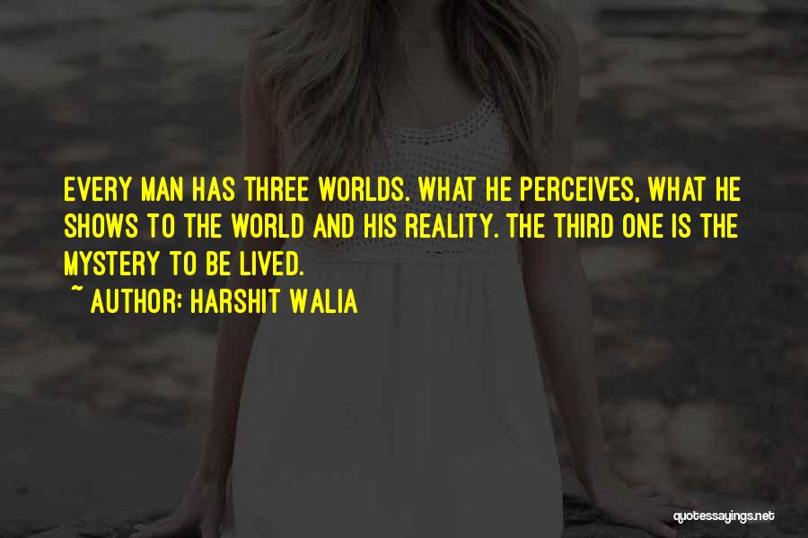 Harshit Walia Quotes: Every Man Has Three Worlds. What He Perceives, What He Shows To The World And His Reality. The Third One