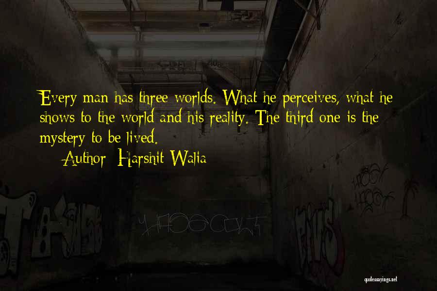 Harshit Walia Quotes: Every Man Has Three Worlds. What He Perceives, What He Shows To The World And His Reality. The Third One