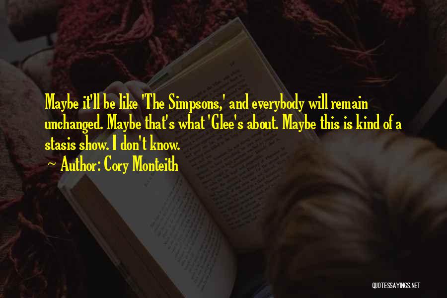 Cory Monteith Quotes: Maybe It'll Be Like 'the Simpsons,' And Everybody Will Remain Unchanged. Maybe That's What 'glee's About. Maybe This Is Kind