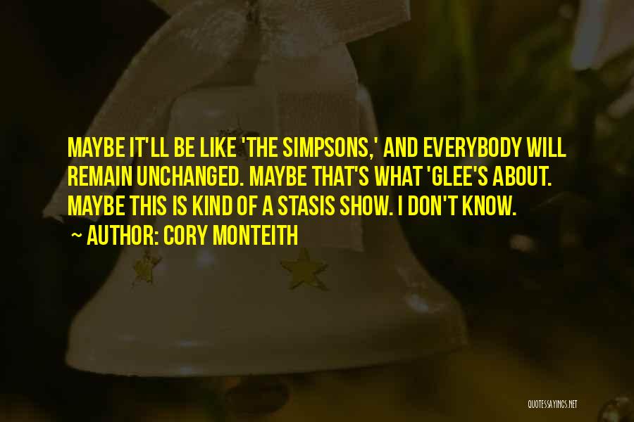 Cory Monteith Quotes: Maybe It'll Be Like 'the Simpsons,' And Everybody Will Remain Unchanged. Maybe That's What 'glee's About. Maybe This Is Kind