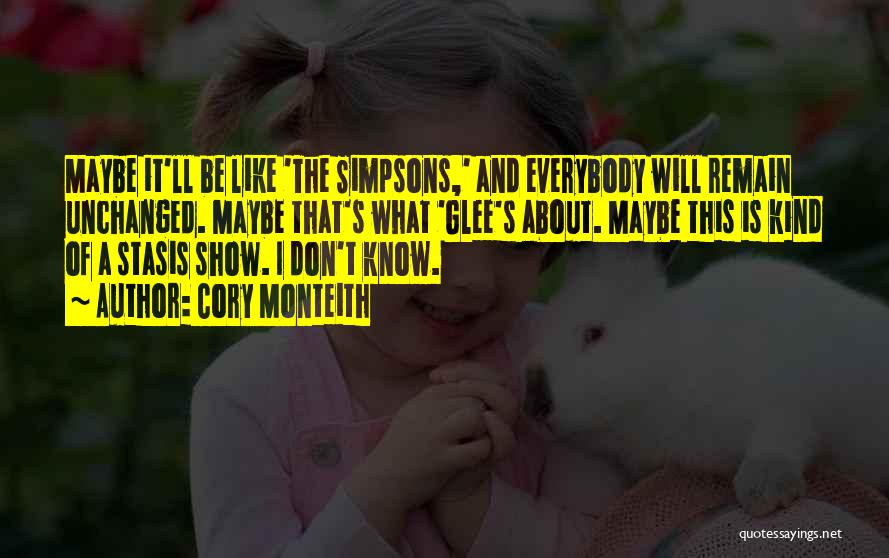Cory Monteith Quotes: Maybe It'll Be Like 'the Simpsons,' And Everybody Will Remain Unchanged. Maybe That's What 'glee's About. Maybe This Is Kind