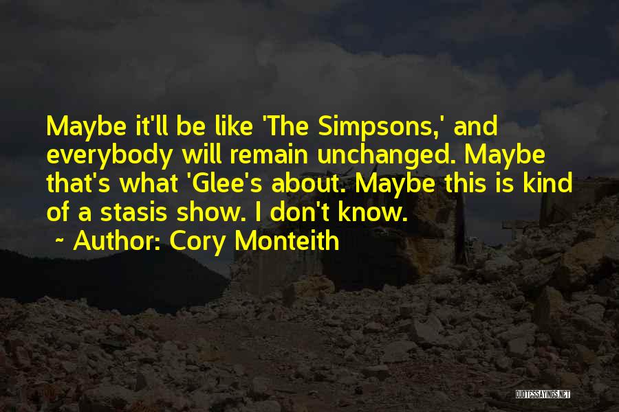 Cory Monteith Quotes: Maybe It'll Be Like 'the Simpsons,' And Everybody Will Remain Unchanged. Maybe That's What 'glee's About. Maybe This Is Kind