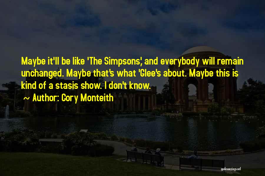 Cory Monteith Quotes: Maybe It'll Be Like 'the Simpsons,' And Everybody Will Remain Unchanged. Maybe That's What 'glee's About. Maybe This Is Kind