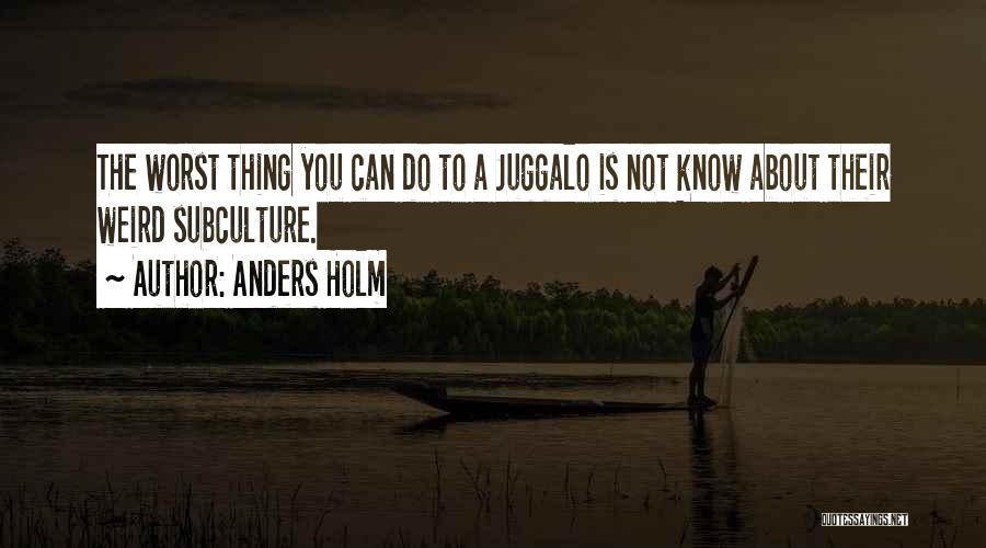 Anders Holm Quotes: The Worst Thing You Can Do To A Juggalo Is Not Know About Their Weird Subculture.