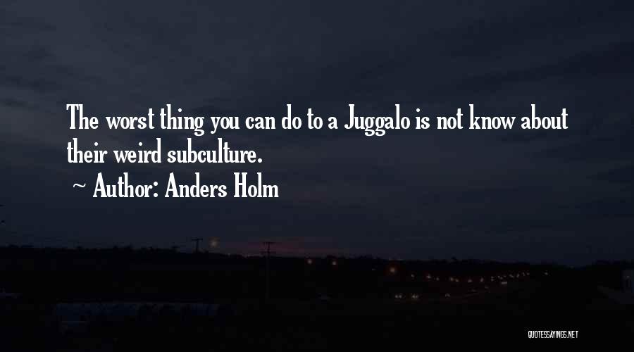 Anders Holm Quotes: The Worst Thing You Can Do To A Juggalo Is Not Know About Their Weird Subculture.