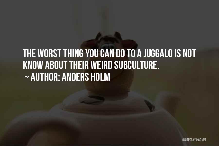 Anders Holm Quotes: The Worst Thing You Can Do To A Juggalo Is Not Know About Their Weird Subculture.