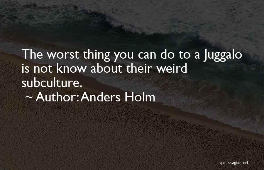 Anders Holm Quotes: The Worst Thing You Can Do To A Juggalo Is Not Know About Their Weird Subculture.