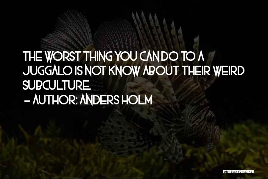 Anders Holm Quotes: The Worst Thing You Can Do To A Juggalo Is Not Know About Their Weird Subculture.