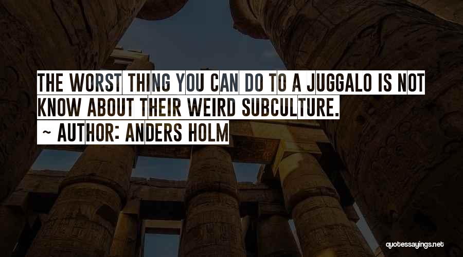 Anders Holm Quotes: The Worst Thing You Can Do To A Juggalo Is Not Know About Their Weird Subculture.