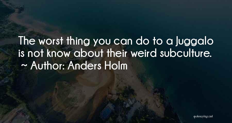 Anders Holm Quotes: The Worst Thing You Can Do To A Juggalo Is Not Know About Their Weird Subculture.