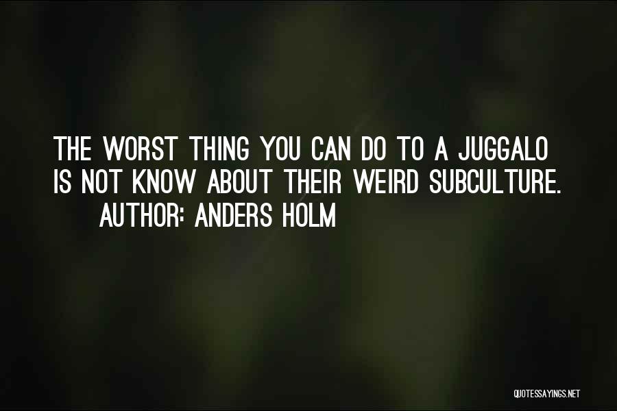 Anders Holm Quotes: The Worst Thing You Can Do To A Juggalo Is Not Know About Their Weird Subculture.