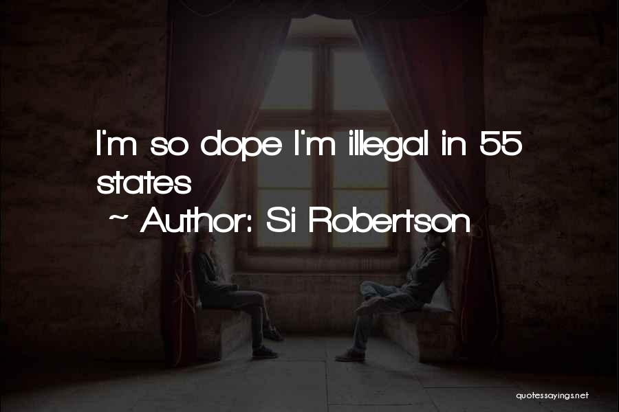 Si Robertson Quotes: I'm So Dope I'm Illegal In 55 States