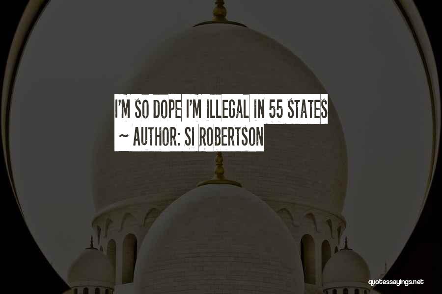 Si Robertson Quotes: I'm So Dope I'm Illegal In 55 States