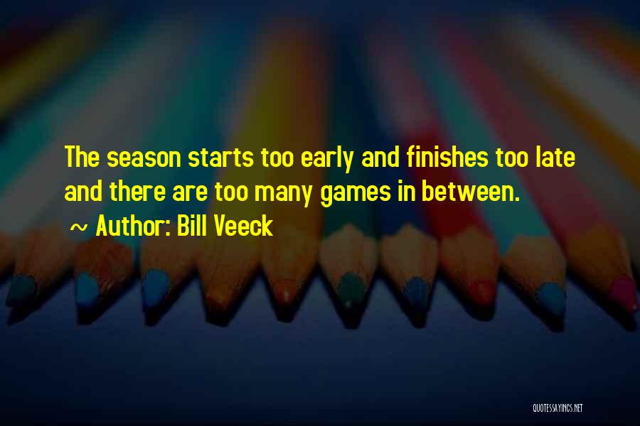 Bill Veeck Quotes: The Season Starts Too Early And Finishes Too Late And There Are Too Many Games In Between.