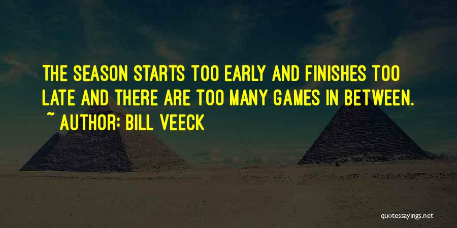 Bill Veeck Quotes: The Season Starts Too Early And Finishes Too Late And There Are Too Many Games In Between.