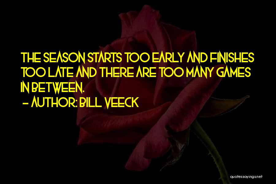 Bill Veeck Quotes: The Season Starts Too Early And Finishes Too Late And There Are Too Many Games In Between.