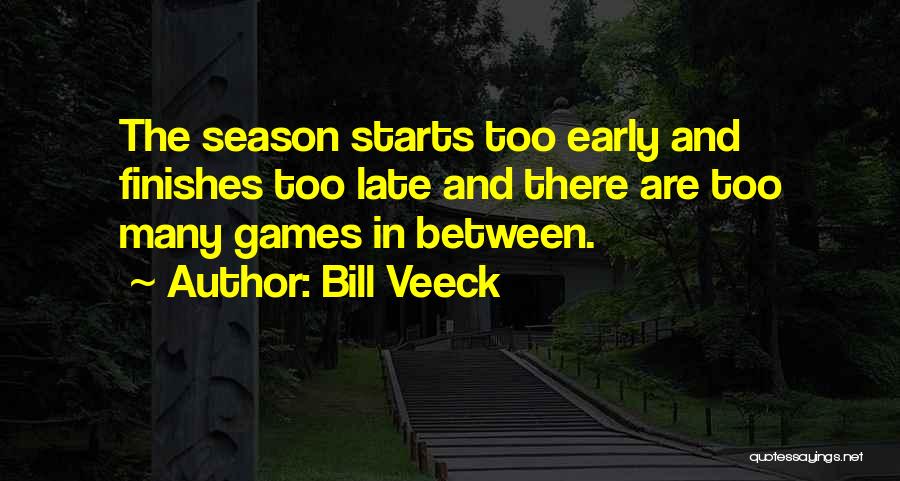 Bill Veeck Quotes: The Season Starts Too Early And Finishes Too Late And There Are Too Many Games In Between.