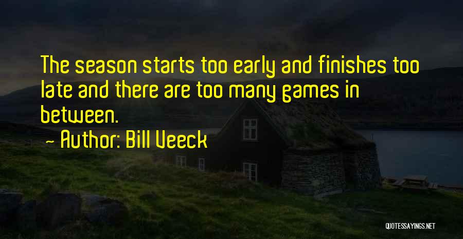 Bill Veeck Quotes: The Season Starts Too Early And Finishes Too Late And There Are Too Many Games In Between.