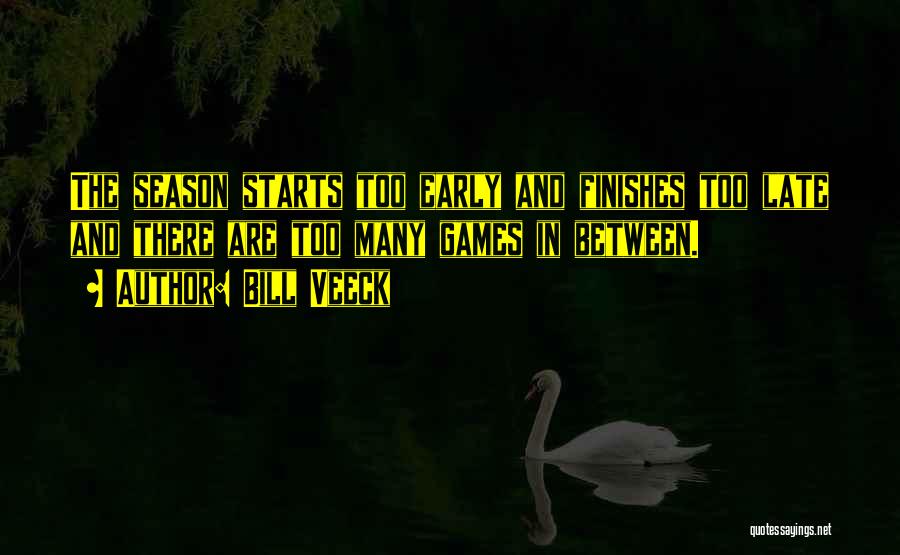 Bill Veeck Quotes: The Season Starts Too Early And Finishes Too Late And There Are Too Many Games In Between.