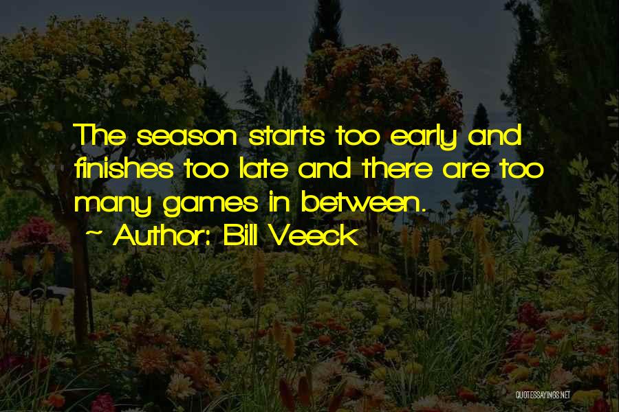 Bill Veeck Quotes: The Season Starts Too Early And Finishes Too Late And There Are Too Many Games In Between.