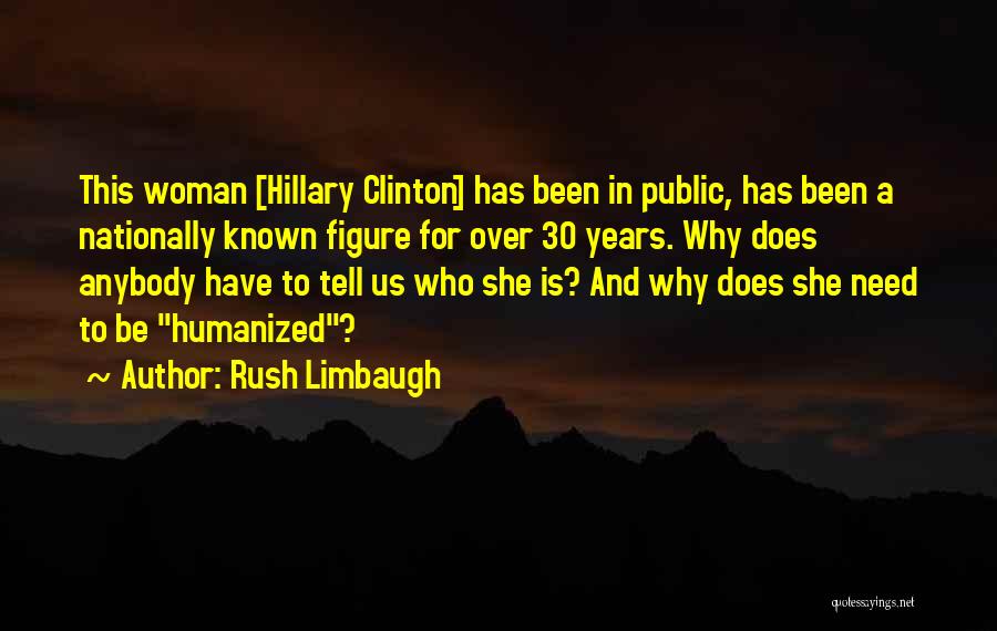 Rush Limbaugh Quotes: This Woman [hillary Clinton] Has Been In Public, Has Been A Nationally Known Figure For Over 30 Years. Why Does