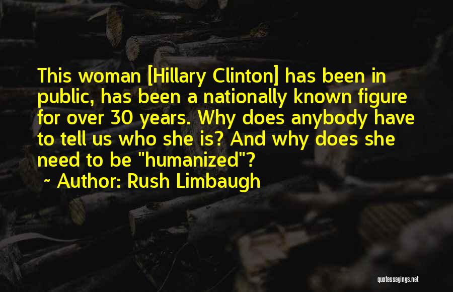 Rush Limbaugh Quotes: This Woman [hillary Clinton] Has Been In Public, Has Been A Nationally Known Figure For Over 30 Years. Why Does