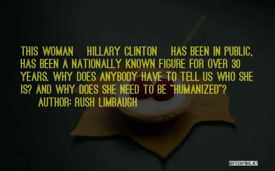 Rush Limbaugh Quotes: This Woman [hillary Clinton] Has Been In Public, Has Been A Nationally Known Figure For Over 30 Years. Why Does