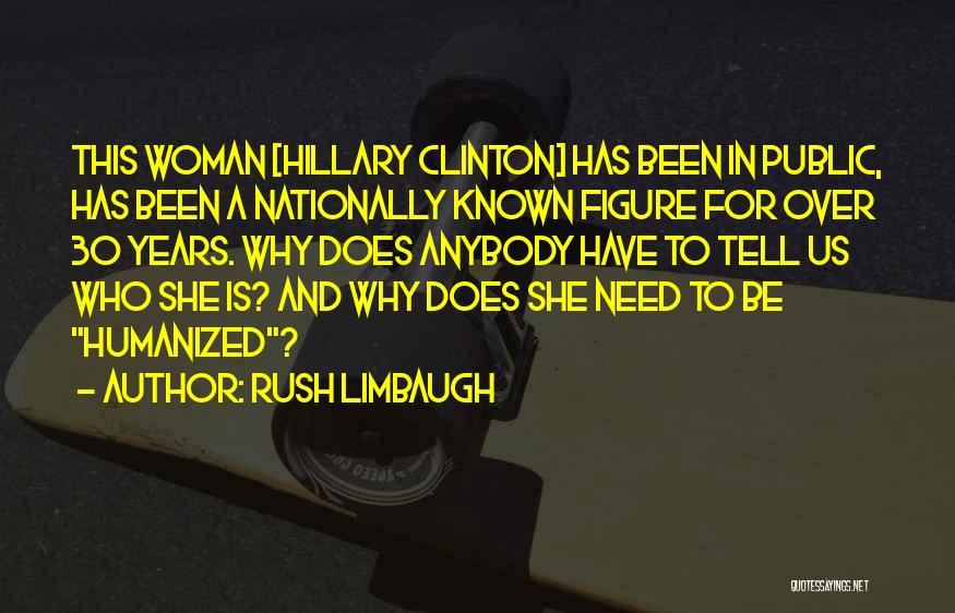 Rush Limbaugh Quotes: This Woman [hillary Clinton] Has Been In Public, Has Been A Nationally Known Figure For Over 30 Years. Why Does