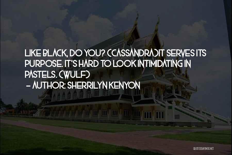 Sherrilyn Kenyon Quotes: Like Black, Do You? (cassandra)it Serves Its Purpose. It's Hard To Look Intimidating In Pastels. (wulf)