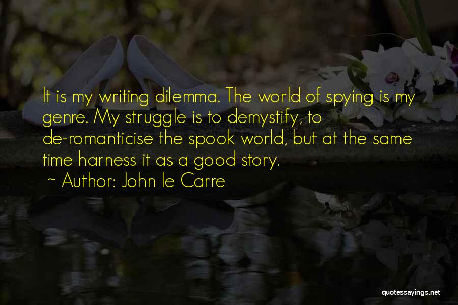 John Le Carre Quotes: It Is My Writing Dilemma. The World Of Spying Is My Genre. My Struggle Is To Demystify, To De-romanticise The