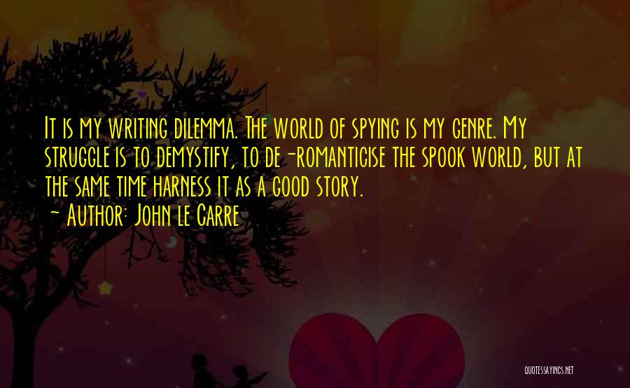 John Le Carre Quotes: It Is My Writing Dilemma. The World Of Spying Is My Genre. My Struggle Is To Demystify, To De-romanticise The