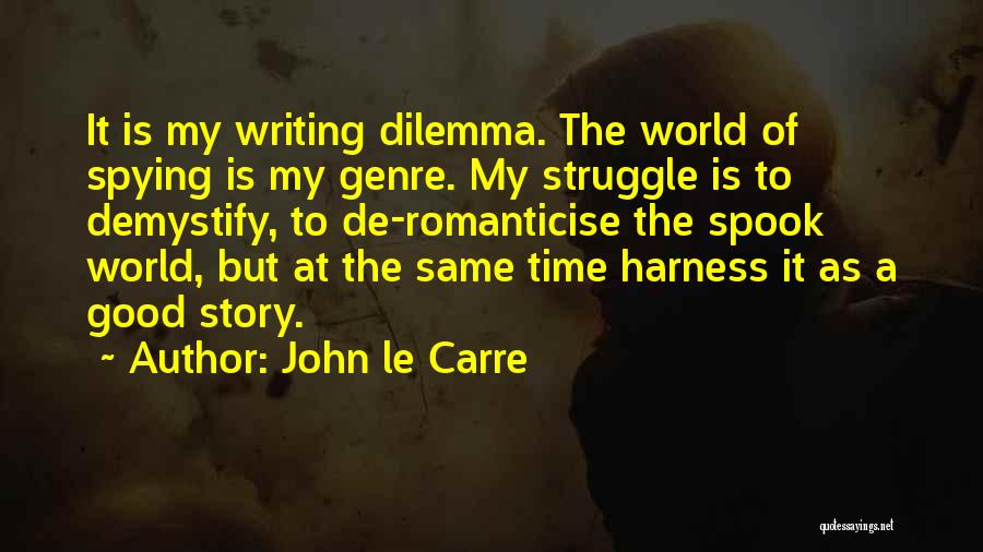 John Le Carre Quotes: It Is My Writing Dilemma. The World Of Spying Is My Genre. My Struggle Is To Demystify, To De-romanticise The