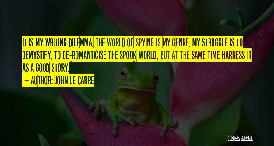 John Le Carre Quotes: It Is My Writing Dilemma. The World Of Spying Is My Genre. My Struggle Is To Demystify, To De-romanticise The
