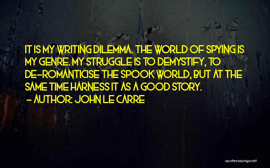John Le Carre Quotes: It Is My Writing Dilemma. The World Of Spying Is My Genre. My Struggle Is To Demystify, To De-romanticise The