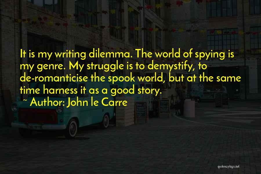 John Le Carre Quotes: It Is My Writing Dilemma. The World Of Spying Is My Genre. My Struggle Is To Demystify, To De-romanticise The
