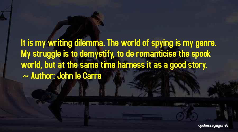 John Le Carre Quotes: It Is My Writing Dilemma. The World Of Spying Is My Genre. My Struggle Is To Demystify, To De-romanticise The