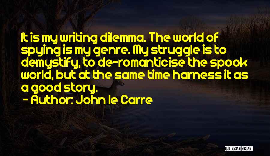 John Le Carre Quotes: It Is My Writing Dilemma. The World Of Spying Is My Genre. My Struggle Is To Demystify, To De-romanticise The