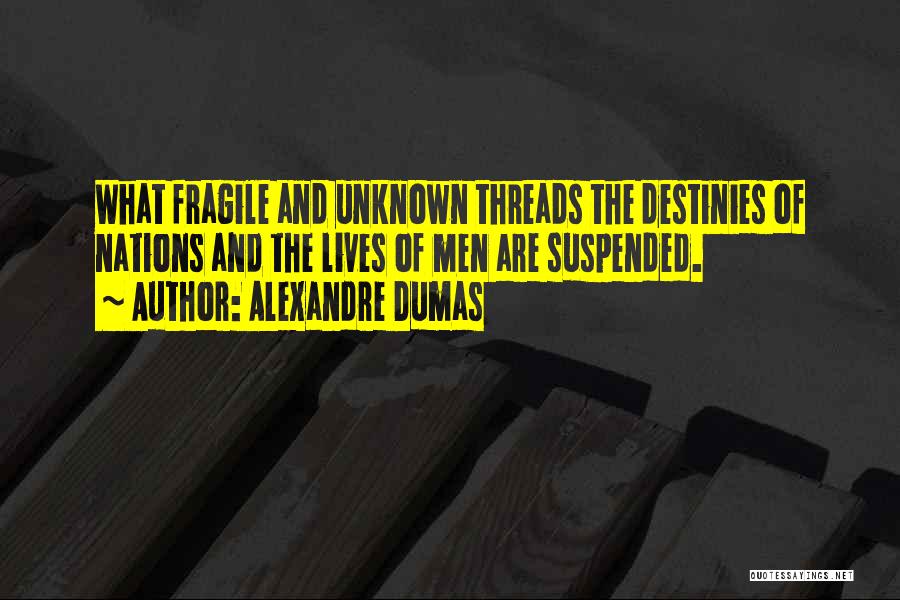 Alexandre Dumas Quotes: What Fragile And Unknown Threads The Destinies Of Nations And The Lives Of Men Are Suspended.