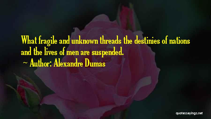 Alexandre Dumas Quotes: What Fragile And Unknown Threads The Destinies Of Nations And The Lives Of Men Are Suspended.